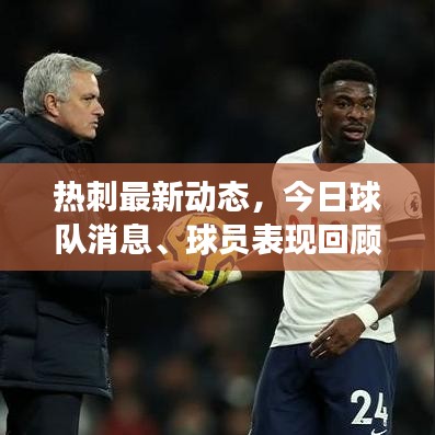 热刺最新动态，今日球队消息、球员表现回顾与未来展望