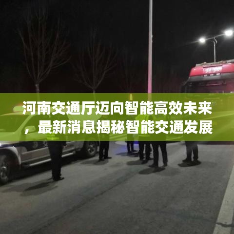 河南交通厅迈向智能高效未来,最新消息揭秘智能交通发展动向