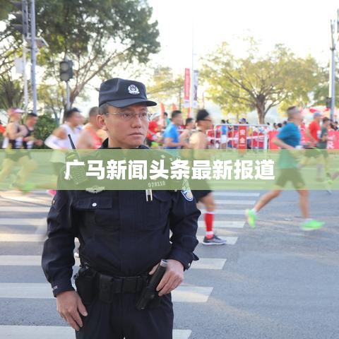 广马新闻头条最新报道