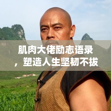 肌肉大佬励志语录，塑造人生坚韧不拔的力量之源