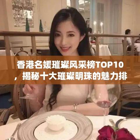 香港名媛璀璨风采榜TOP10，揭秘十大璀璨明珠的魅力排名