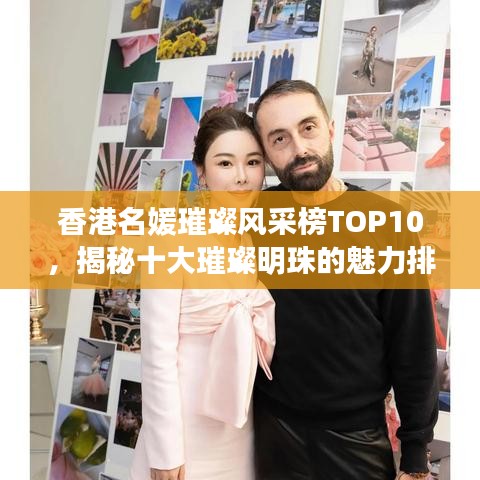 香港名媛璀璨风采榜TOP10,揭秘十大璀璨明珠的魅力排名