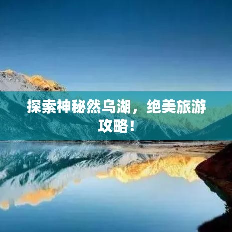 探索神秘然乌湖,绝美旅游攻略!