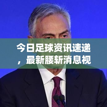 今日足球资讯速递，最新腰斩消息视频解析与深度预测