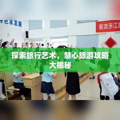 探索旅行艺术，慧心旅游攻略大揭秘