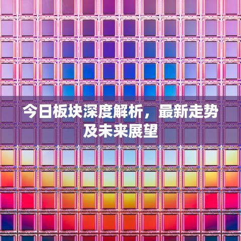 今日板块深度解析，最新走势及未来展望