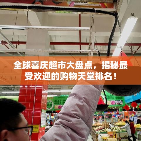 全球喜庆超市大盘点,揭秘最受欢迎的购物天堂排名!