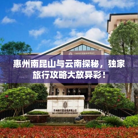 惠州南昆山与云南探秘，独家旅行攻略大放异彩！