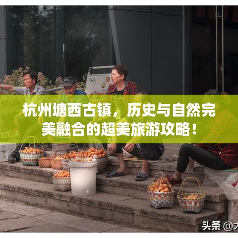 杭州塘西古镇，历史与自然完美融合的超美旅游攻略！