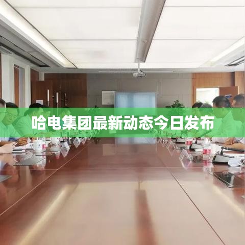 哈电集团最新动态今日发布
