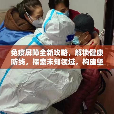 免疫屏障全新攻略，解锁健康防线，探索未知领域，构建坚实保护网