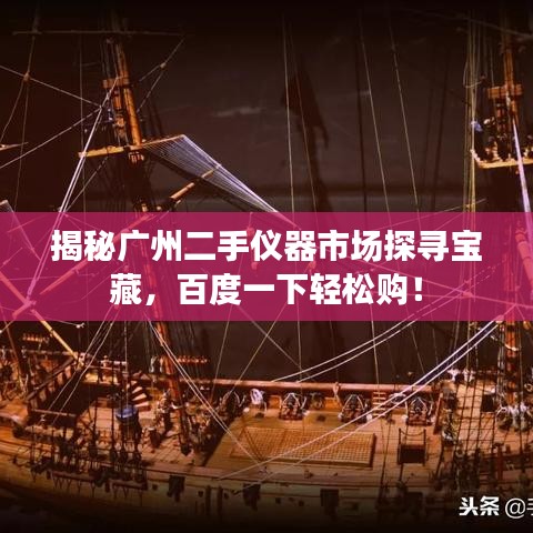 揭秘广州二手仪器市场探寻宝藏，百度一下轻松购！