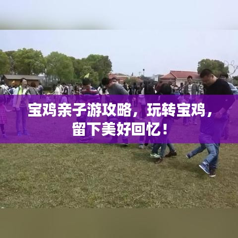 宝鸡亲子游攻略，玩转宝鸡，留下美好回忆！