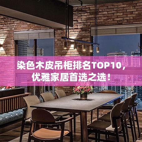 染色木皮吊柜排名TOP10，优雅家居首选之选！