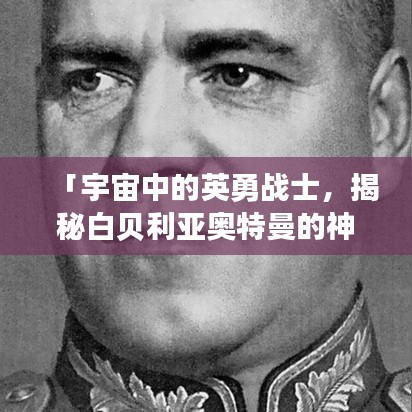「宇宙中的英勇战士,揭秘白贝利亚奥特曼的神秘面纱」