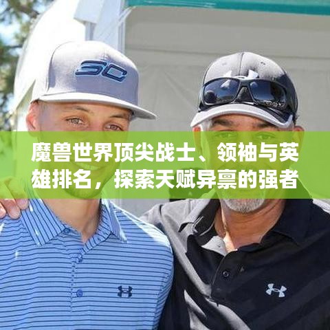 魔兽世界顶尖战士、领袖与英雄排名，探索天赋异禀的强者世界