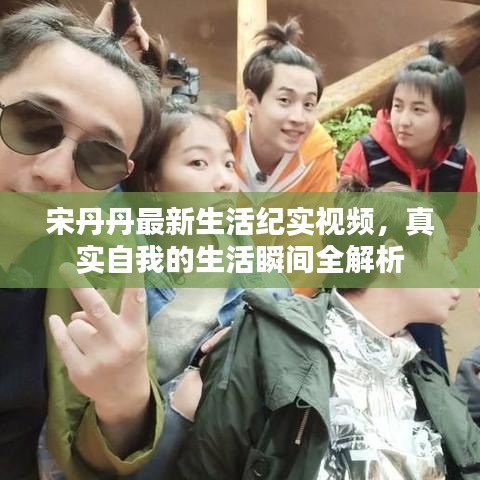 宋丹丹最新生活纪实视频，真实自我的生活瞬间全解析