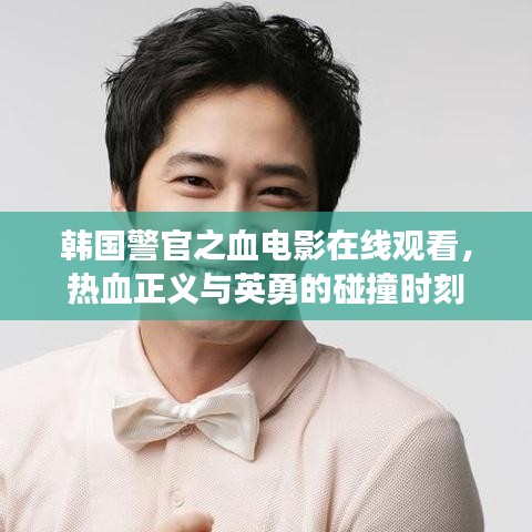 韩国警官之血电影在线观看，热血正义与英勇的碰撞时刻