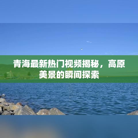 青海最新热门视频揭秘，高原美景的瞬间探索
