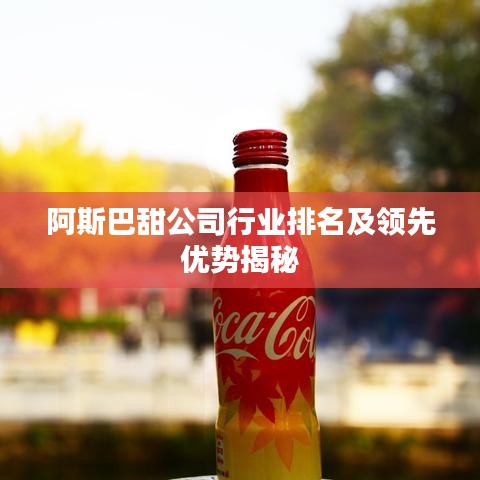 阿斯巴甜公司行业排名及领先优势揭秘