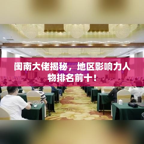 闽南大佬揭秘，地区影响力人物排名前十！