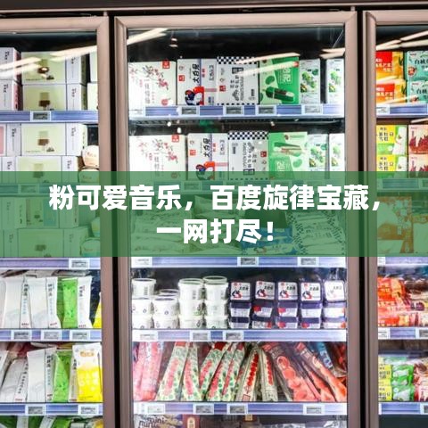 粉可爱音乐，百度旋律宝藏，一网打尽！