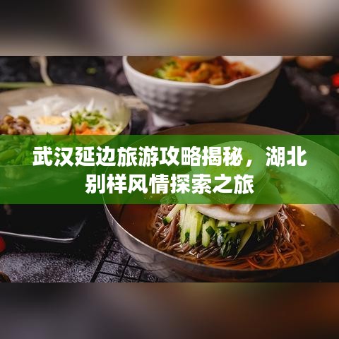武汉延边旅游攻略揭秘，湖北别样风情探索之旅