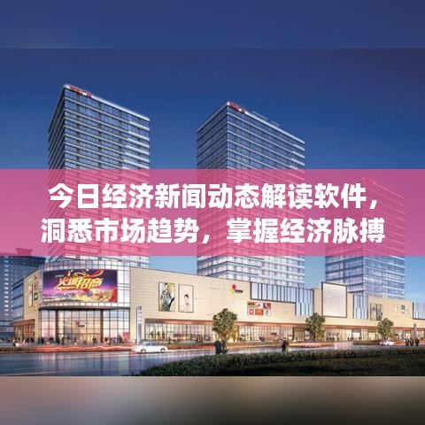 今日经济新闻动态解读软件，洞悉市场趋势，掌握经济脉搏