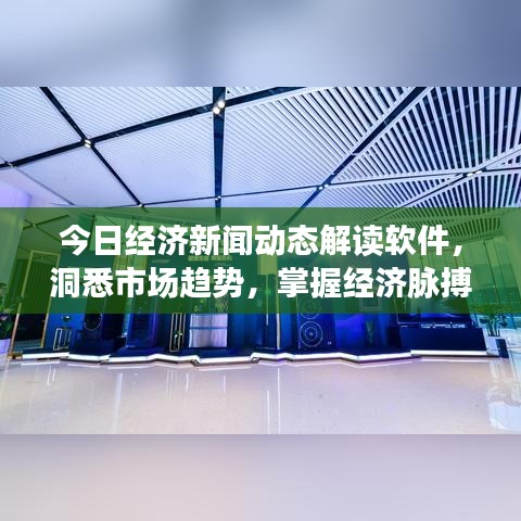 今日经济新闻动态解读软件,洞悉市场趋势,掌握经济脉搏