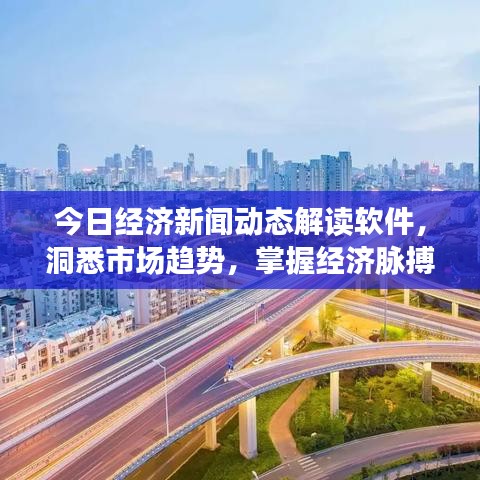 今日经济新闻动态解读软件,洞悉市场趋势,掌握经济脉搏