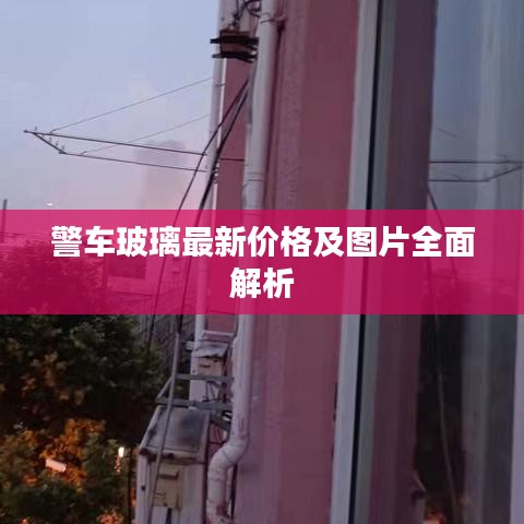 警车玻璃最新价格及图片全面解析
