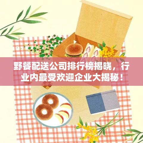野餐配送公司排行榜揭晓，行业内最受欢迎企业大揭秘！