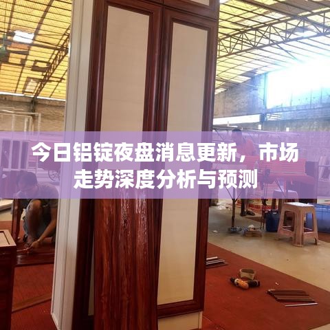 今日铝锭夜盘消息更新，市场走势深度分析与预测