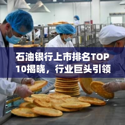 石油银行上市排名TOP10揭晓,行业巨头引领资本市场新篇章