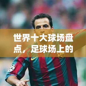 世界十大球场盘点，足球场上的荣耀巅峰对决