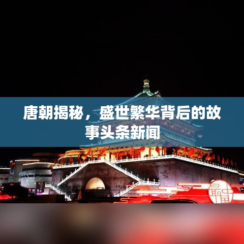 唐朝揭秘，盛世繁华背后的故事头条新闻