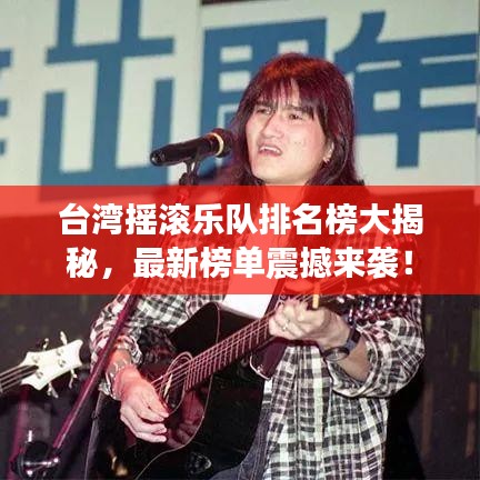 台湾摇滚乐队排名榜大揭秘，最新榜单震撼来袭！