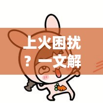 上火困扰？一文解决你的疑虑，百度收录标准吸睛标题！