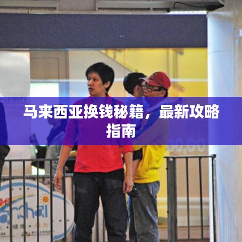 马来西亚换钱秘籍,最新攻略指南
