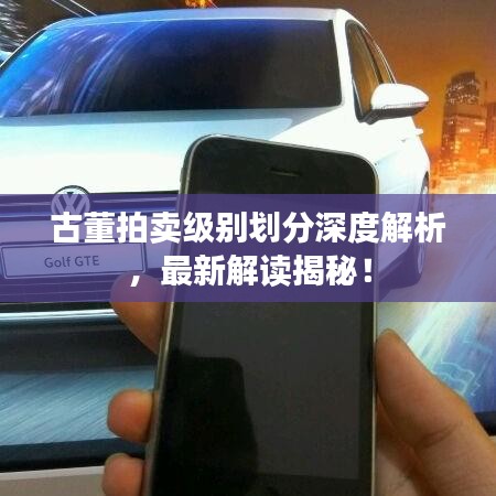 古董拍卖级别划分深度解析，最新解读揭秘！