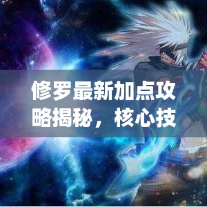 修罗最新加点攻略揭秘，核心技能提升战力，轻松上分！