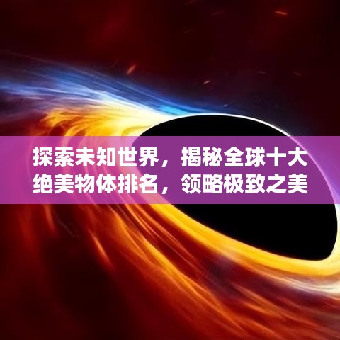 探索未知世界，揭秘全球十大绝美物体排名，领略极致之美