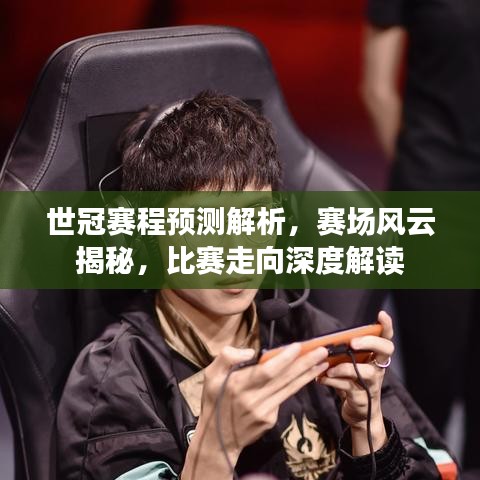 世冠赛程预测解析，赛场风云揭秘，比赛走向深度解读