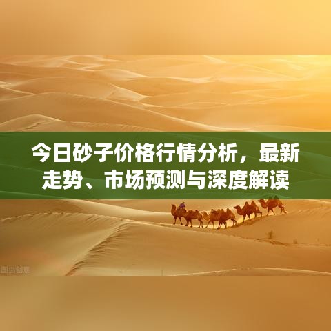 今日砂子价格行情分析,最新走势、市场预测与深度解读