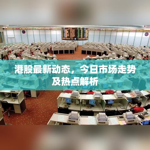 港股最新动态，今日市场走势及热点解析