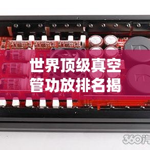 世界顶级真空管功放排名揭秘，权威榜单，不容错过！