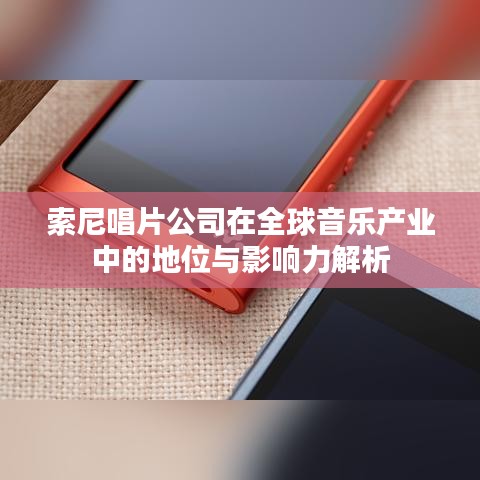 索尼唱片公司在全球音乐产业中的地位与影响力解析