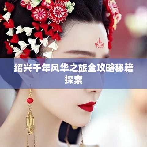 绍兴千年风华之旅全攻略秘籍探索