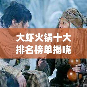 大虾火锅十大排名榜单揭晓，带你领略美食之巅的绝佳选择！