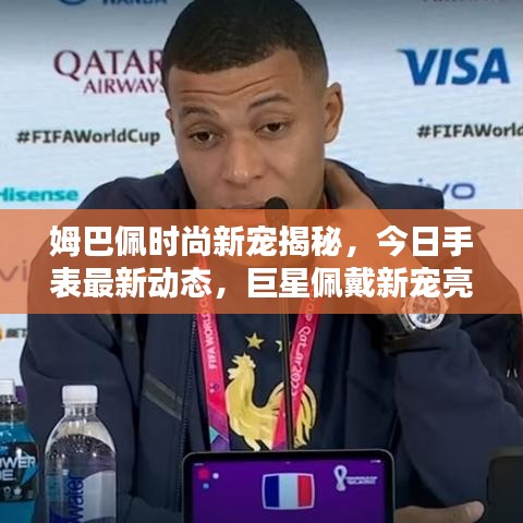 姆巴佩时尚新宠揭秘，今日手表最新动态，巨星佩戴新宠亮相！